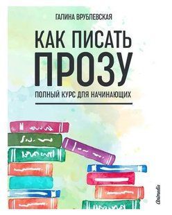 Книга "Как писать прозу. Полный курс для начинающих" - Врублевская Г. DGN05952 фото