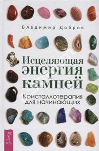 Книга "Исцеляющая энергия камней. Кристаллотерапия для начинающих" - Добров В. (Твердый переплет) DGN06887 фото